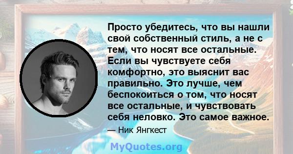 Просто убедитесь, что вы нашли свой собственный стиль, а не с тем, что носят все остальные. Если вы чувствуете себя комфортно, это выяснит вас правильно. Это лучше, чем беспокоиться о том, что носят все остальные, и