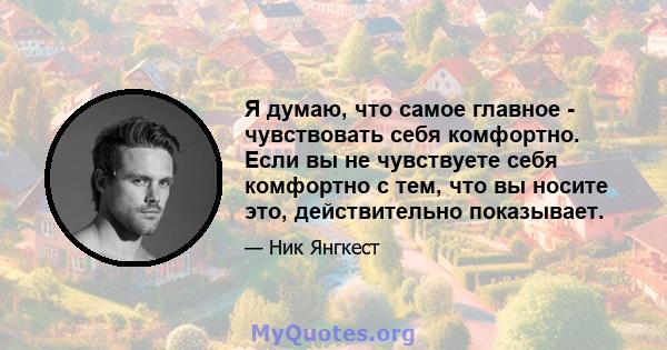 Я думаю, что самое главное - чувствовать себя комфортно. Если вы не чувствуете себя комфортно с тем, что вы носите это, действительно показывает.