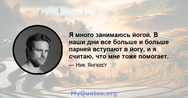 Я много занимаюсь йогой. В наши дни все больше и больше парней вступают в йогу, и я считаю, что мне тоже помогает.