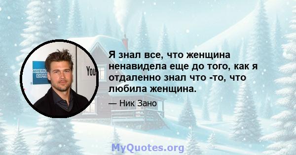 Я знал все, что женщина ненавидела еще до того, как я отдаленно знал что -то, что любила женщина.