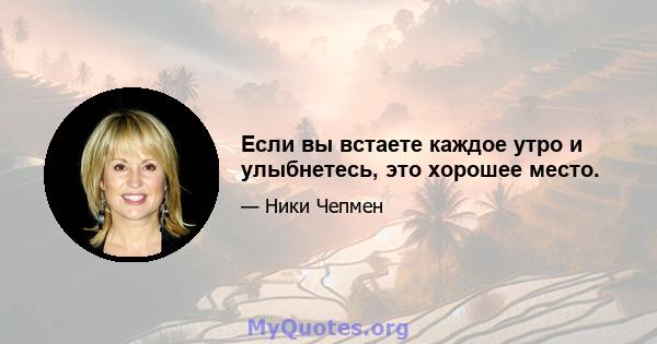 Если вы встаете каждое утро и улыбнетесь, это хорошее место.