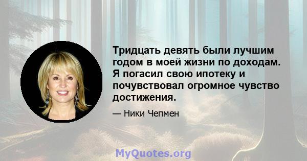 Тридцать девять были лучшим годом в моей жизни по доходам. Я погасил свою ипотеку и почувствовал огромное чувство достижения.