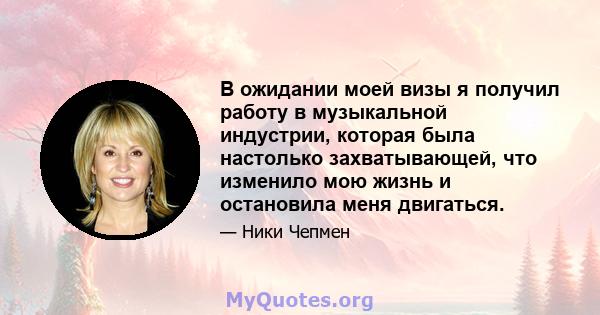 В ожидании моей визы я получил работу в музыкальной индустрии, которая была настолько захватывающей, что изменило мою жизнь и остановила меня двигаться.