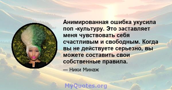 Анимированная ошибка укусила поп -культуру. Это заставляет меня чувствовать себя счастливым и свободным. Когда вы не действуете серьезно, вы можете составить свои собственные правила.