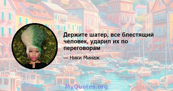 Держите шатер, все блестящий человек, ударил их по переговорам