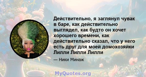 Действительно, я заглянул чувак в баре, как действительно выглядел, как будто он хочет хорошего времени, как действительно сказал, что у него есть друг для моей домохозяйки Лилли Лилли Лилли