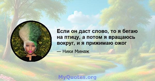 Если он даст слово, то я бегаю на птицу, а потом я вращаюсь вокруг, и я прижимаю ожог