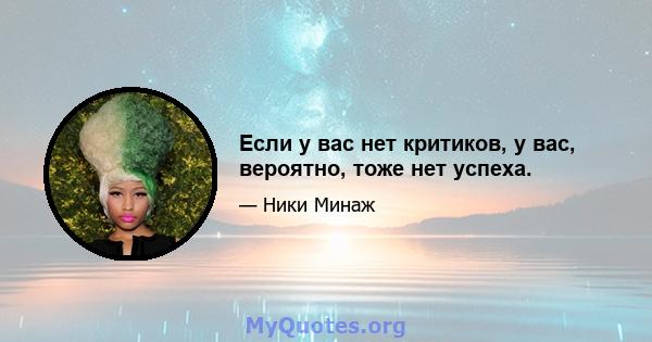 Если у вас нет критиков, у вас, вероятно, тоже нет успеха.