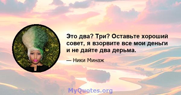 Это два? Три? Оставьте хороший совет, я взорвите все мои деньги и не дайте два дерьма.