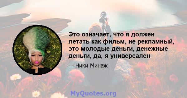 Это означает, что я должен летать как фильм, не рекламный, это молодые деньги, денежные деньги, да, я универсален