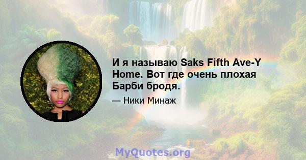 И я называю Saks Fifth Ave-Y Home. Вот где очень плохая Барби бродя.