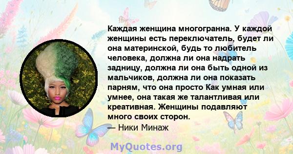 Каждая женщина многогранна. У каждой женщины есть переключатель, будет ли она материнской, будь то любитель человека, должна ли она надрать задницу, должна ли она быть одной из мальчиков, должна ли она показать парням,