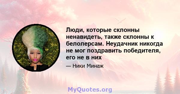 Люди, которые склонны ненавидеть, также склонны к белолерсам. Неудачник никогда не мог поздравить победителя, его не в них