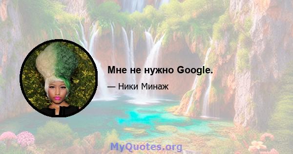 Мне не нужно Google.