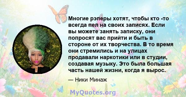 Многие рэперы хотят, чтобы кто -то всегда пел на своих записях. Если вы можете занять записку, они попросят вас прийти и быть в стороне от их творчества. В то время они стремились и на улицах продавали наркотики или в