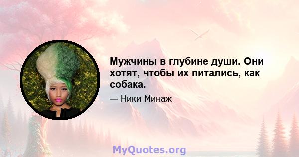 Мужчины в глубине души. Они хотят, чтобы их питались, как собака.