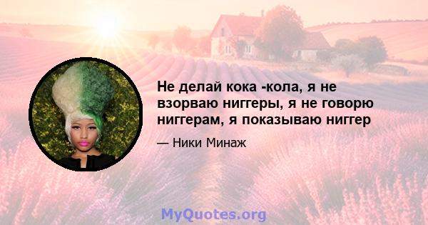 Не делай кока -кола, я не взорваю ниггеры, я не говорю ниггерам, я показываю ниггер