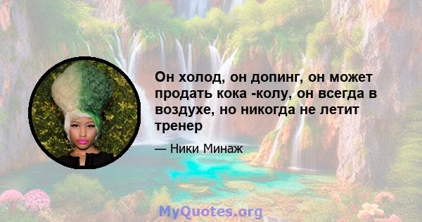 Он холод, он допинг, он может продать кока -колу, он всегда в воздухе, но никогда не летит тренер