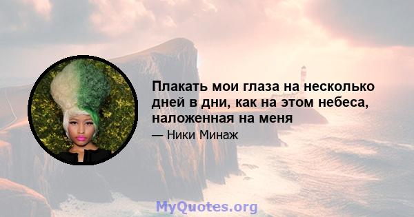 Плакать мои глаза на несколько дней в дни, как на этом небеса, наложенная на меня