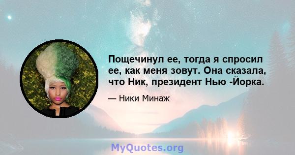 Пощечинул ее, тогда я спросил ее, как меня зовут. Она сказала, что Ник, президент Нью -Йорка.