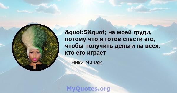 "S" на моей груди, потому что я готов спасти его, чтобы получить деньги на всех, кто его играет