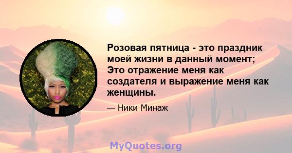 Розовая пятница - это праздник моей жизни в данный момент; Это отражение меня как создателя и выражение меня как женщины.