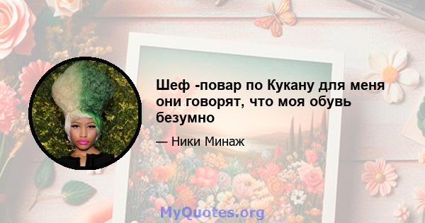 Шеф -повар по Кукану для меня они говорят, что моя обувь безумно