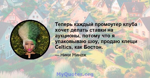 Теперь каждый промоутер клуба хочет делать ставки на аукционы, потому что я упаковываю шоу, продаю клещи Celtics, как Бостон.