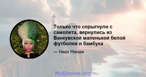 Только что спрыгнули с самолета, вернулись из Ванкувской маленькой белой футболки и бамбука