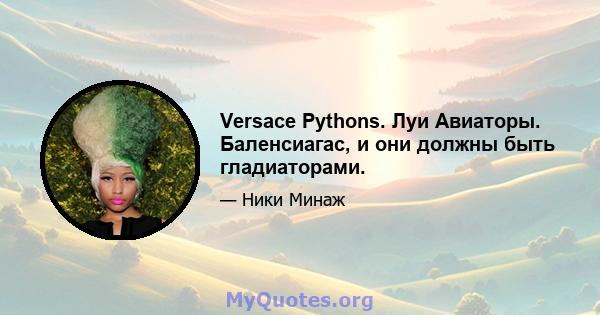 Versace Pythons. Луи Авиаторы. Баленсиагас, и они должны быть гладиаторами.