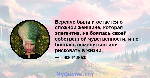 Версаче была и остается о сложной женщине, которая элегантна, не боялась своей собственной чувственности, и не боялась осмелиться или рисковать в жизни.