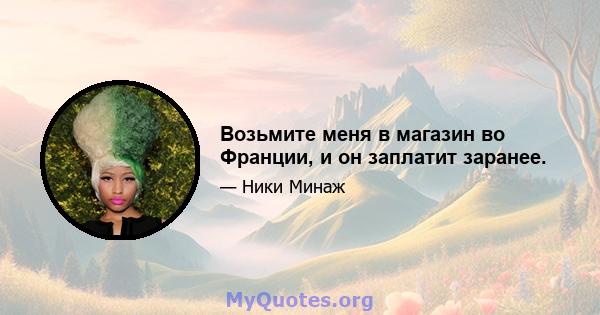 Возьмите меня в магазин во Франции, и он заплатит заранее.