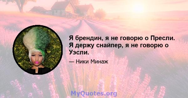 Я брендин, я не говорю о Пресли. Я держу снайпер, я не говорю о Уэсли.