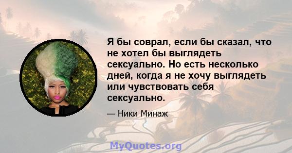 Я бы соврал, если бы сказал, что не хотел бы выглядеть сексуально. Но есть несколько дней, когда я не хочу выглядеть или чувствовать себя сексуально.