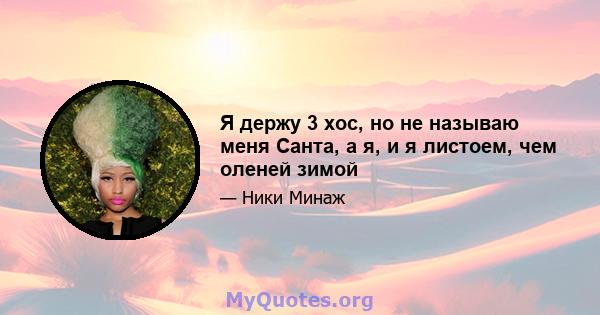 Я держу 3 хос, но не называю меня Санта, а я, и я листоем, чем оленей зимой