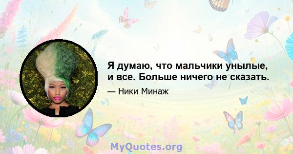 Я думаю, что мальчики унылые, и все. Больше ничего не сказать.