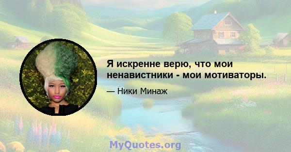 Я искренне верю, что мои ненавистники - мои мотиваторы.