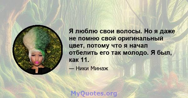 Я люблю свои волосы. Но я даже не помню свой оригинальный цвет, потому что я начал отбелить его так молодо. Я был, как 11.