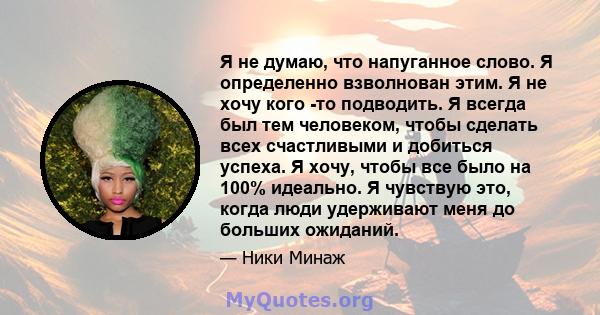 Я не думаю, что напуганное слово. Я определенно взволнован этим. Я не хочу кого -то подводить. Я всегда был тем человеком, чтобы сделать всех счастливыми и добиться успеха. Я хочу, чтобы все было на 100% идеально. Я