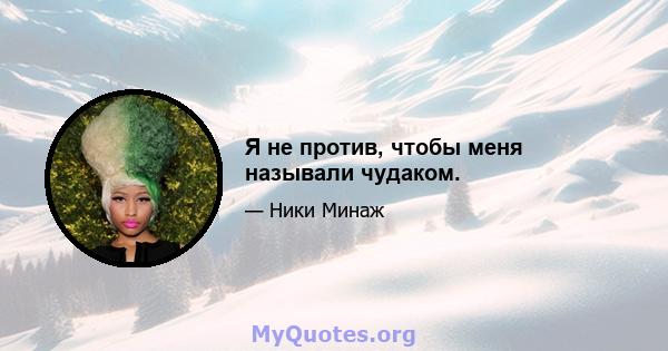 Я не против, чтобы меня называли чудаком.