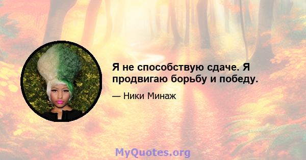 Я не способствую сдаче. Я продвигаю борьбу и победу.