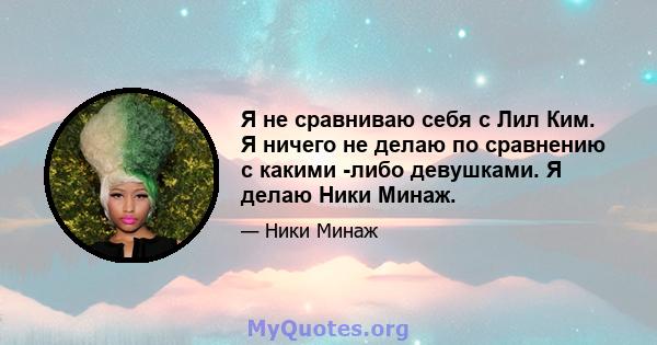 Я не сравниваю себя с Лил Ким. Я ничего не делаю по сравнению с какими -либо девушками. Я делаю Ники Минаж.