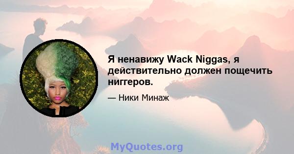 Я ненавижу Wack Niggas, я действительно должен пощечить ниггеров.