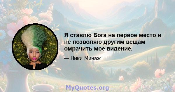 Я ставлю Бога на первое место и не позволяю другим вещам омрачить мое видение.