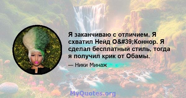 Я заканчиваю с отличием. Я схватил Нейд О'Коннор. Я сделал бесплатный стиль, тогда я получил крик от Обамы.