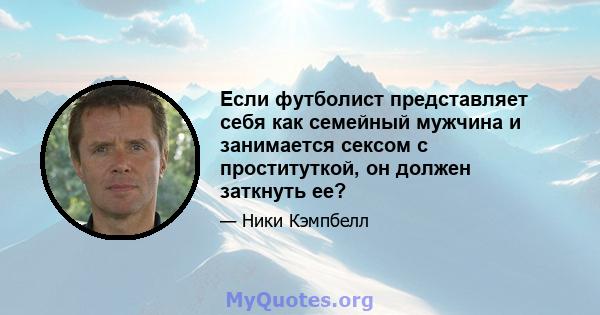 Если футболист представляет себя как семейный мужчина и занимается сексом с проституткой, он должен заткнуть ее?