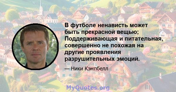 В футболе ненависть может быть прекрасной вещью; Поддерживающая и питательная, совершенно не похожая на другие проявления разрушительных эмоций.