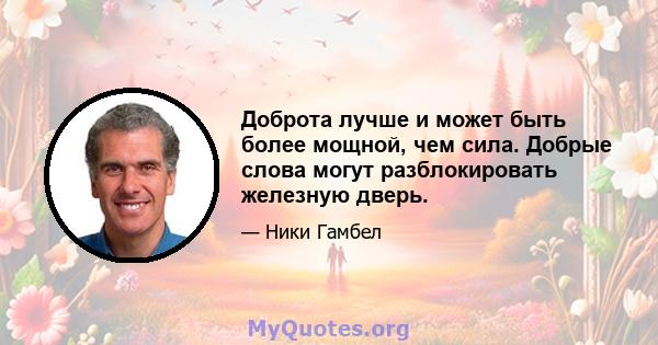 Доброта лучше и может быть более мощной, чем сила. Добрые слова могут разблокировать железную дверь.