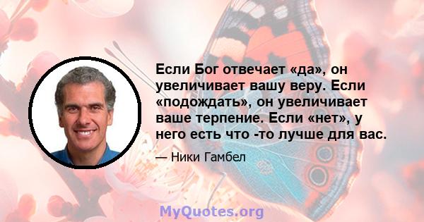 Если Бог отвечает «да», он увеличивает вашу веру. Если «подождать», он увеличивает ваше терпение. Если «нет», у него есть что -то лучше для вас.