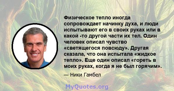 Физическое тепло иногда сопровождает начинку духа, и люди испытывают его в своих руках или в какой -то другой части их тел. Один человек описал чувство «светящегося повсюду». Другая сказала, что она испытала «жидкое